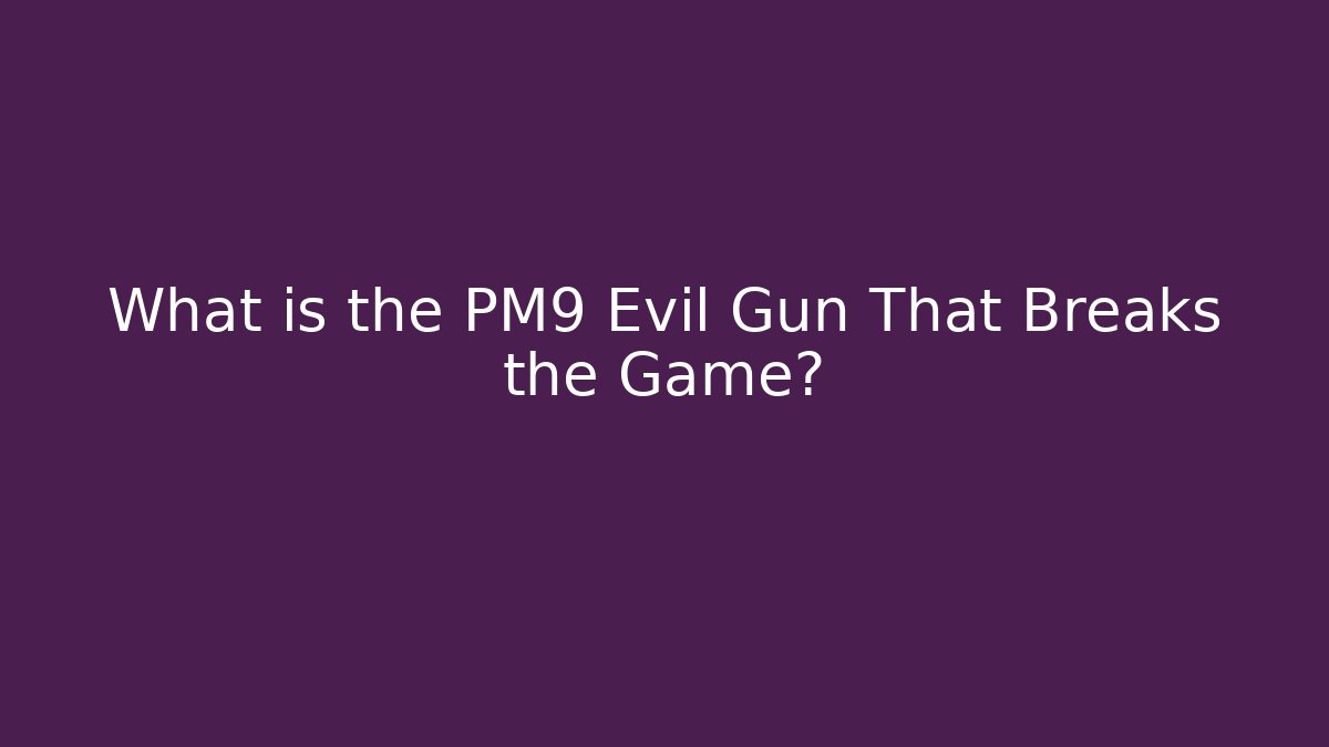 What is the PM9 Evil Gun That Breaks the Game?
