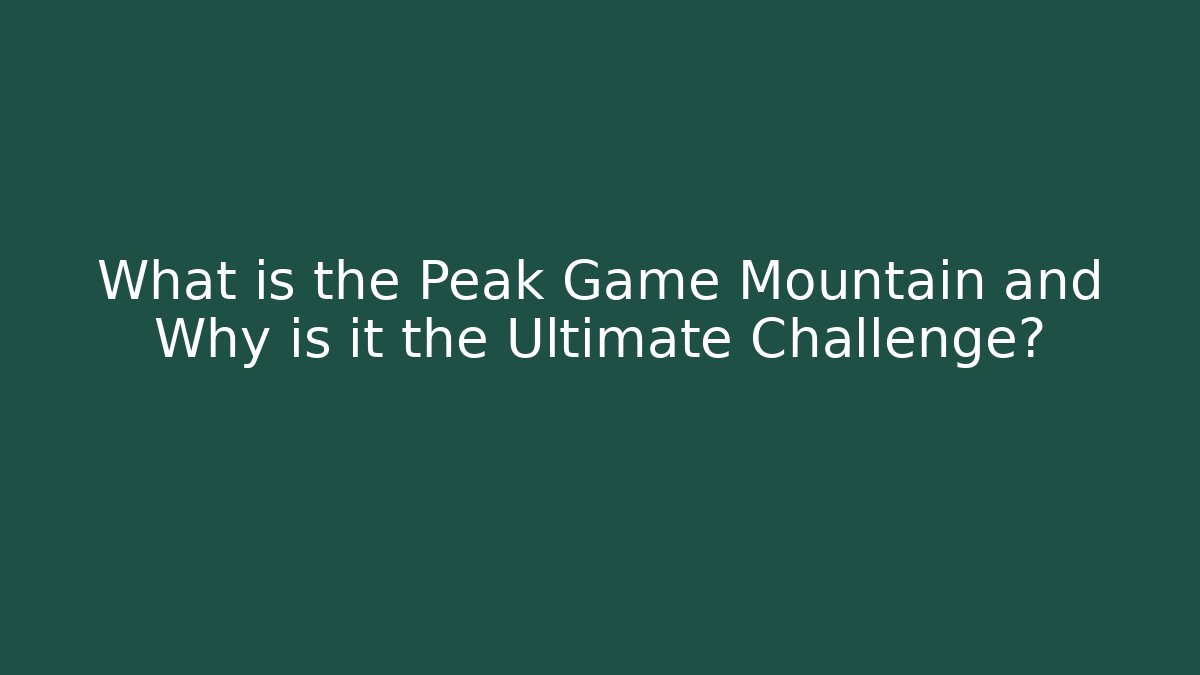What is the Peak Game Mountain and Why is it the Ultimate Challenge?