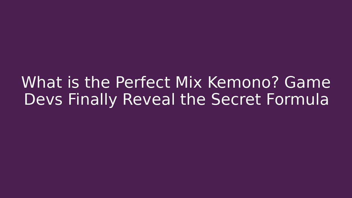 What is the Perfect Mix Kemono? Game Devs Finally Reveal the Secret Formula