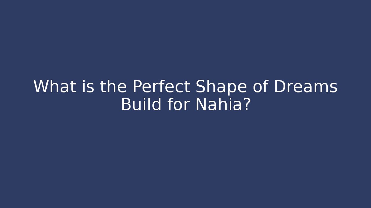 What is the Perfect Shape of Dreams Build for Nahia?