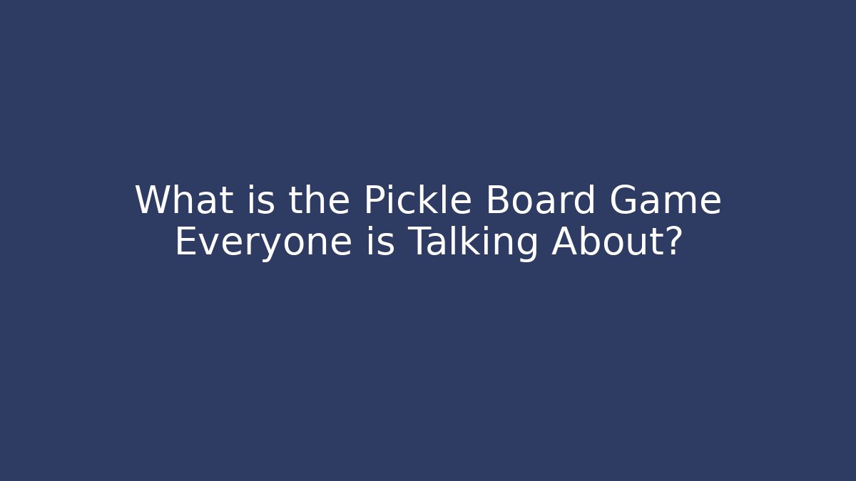 What is the Pickle Board Game Everyone is Talking About?
