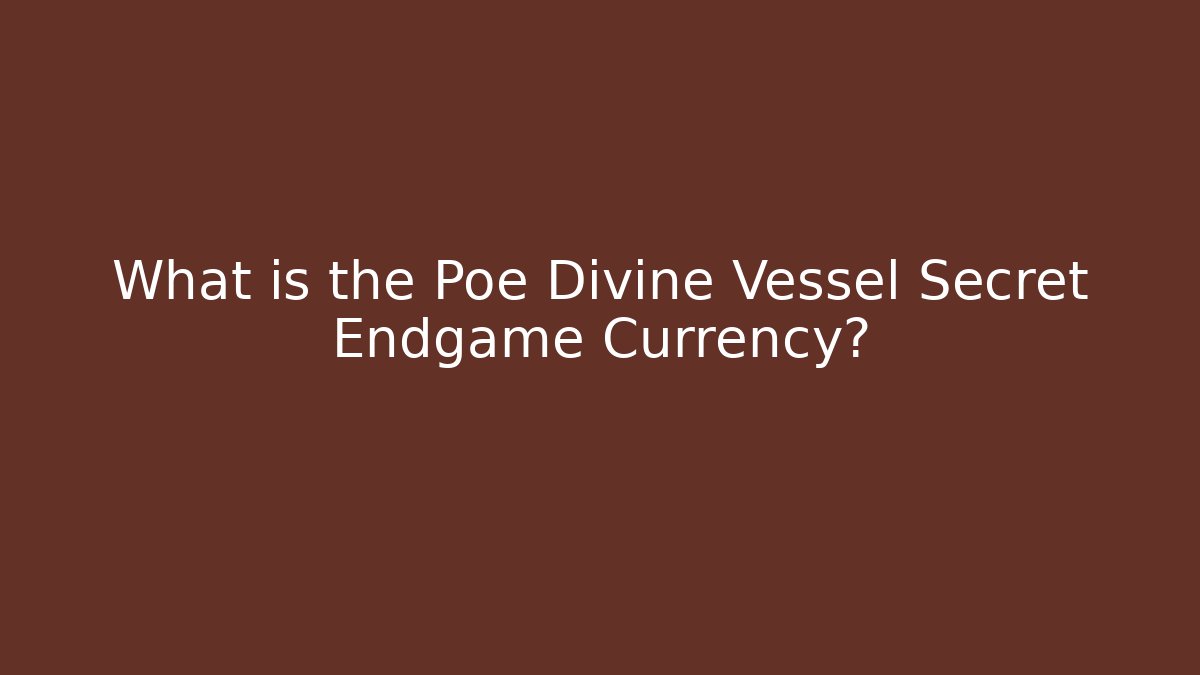 What is the Poe Divine Vessel Secret Endgame Currency?