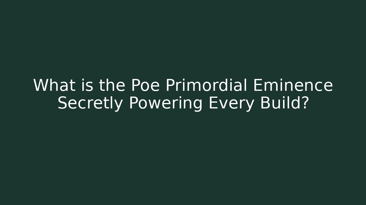 What is the Poe Primordial Eminence Secretly Powering Every Build?