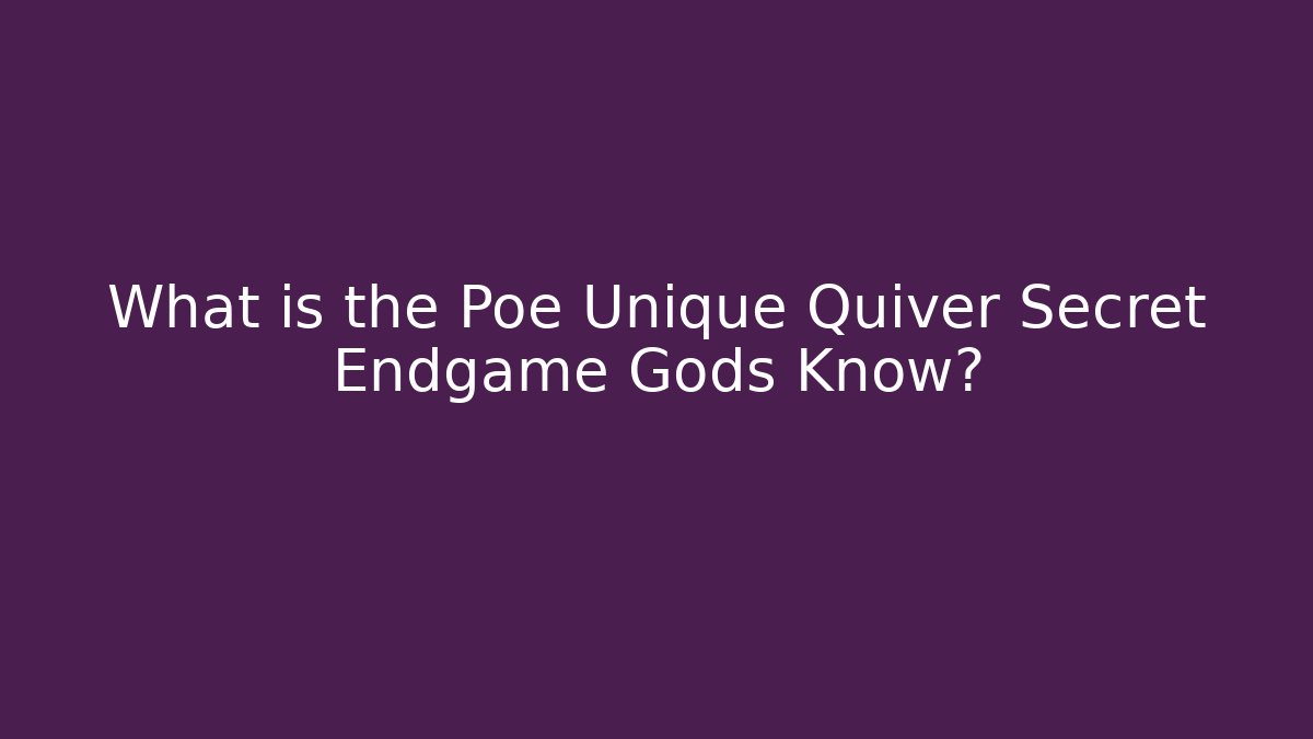 What is the Poe Unique Quiver Secret Endgame Gods Know?