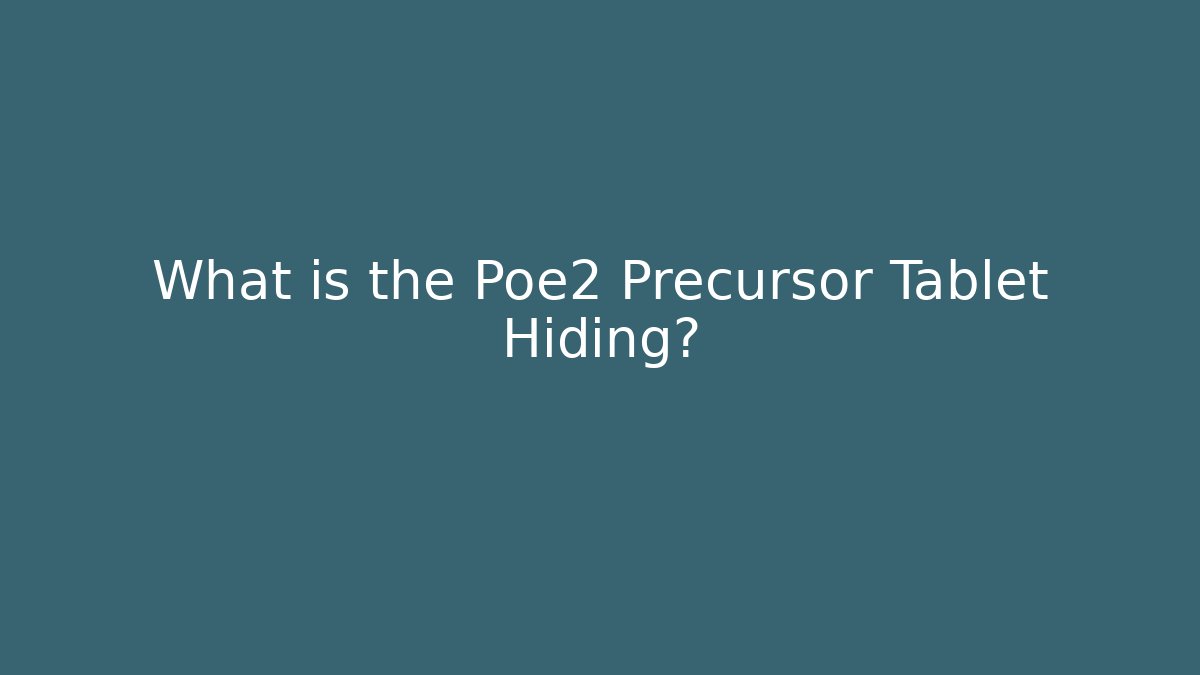 What is the Poe2 Precursor Tablet Hiding?