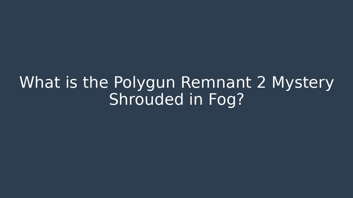 What is the Polygun Remnant 2 Mystery Shrouded in Fog?