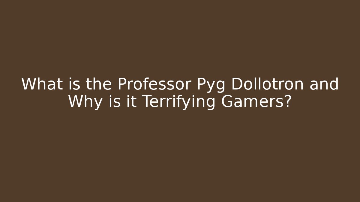 What is the Professor Pyg Dollotron and Why is it Terrifying Gamers?