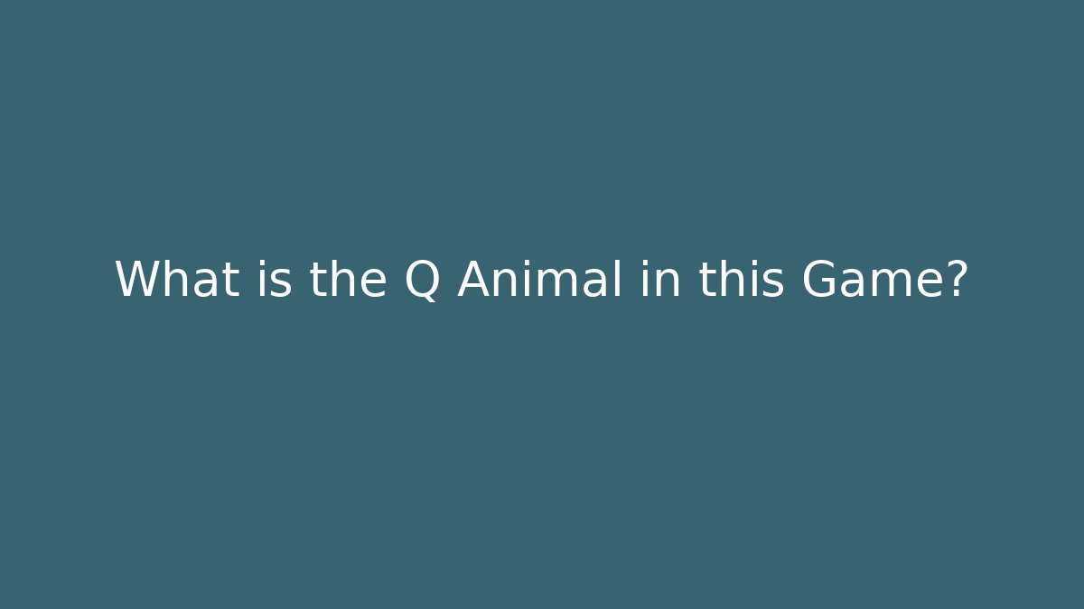 What is the Q Animal in this Game?
