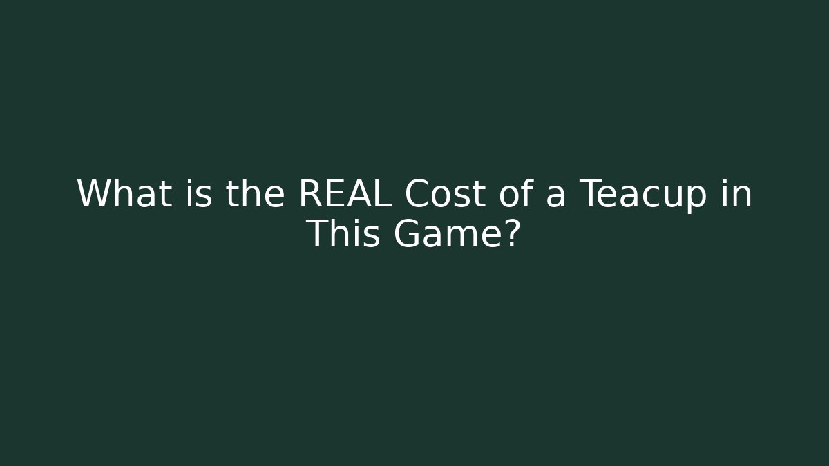 What is the REAL Cost of a Teacup in This Game?