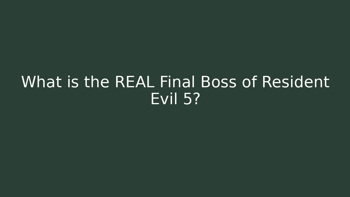 What is the REAL Final Boss of Resident Evil 5?