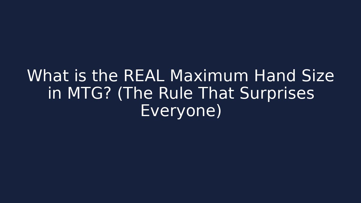 What is the REAL Maximum Hand Size in MTG? (The Rule That Surprises Everyone)