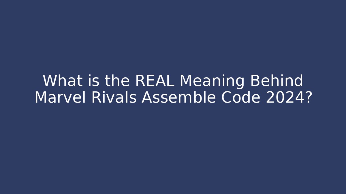 What is the REAL Meaning Behind Marvel Rivals Assemble Code 2024?