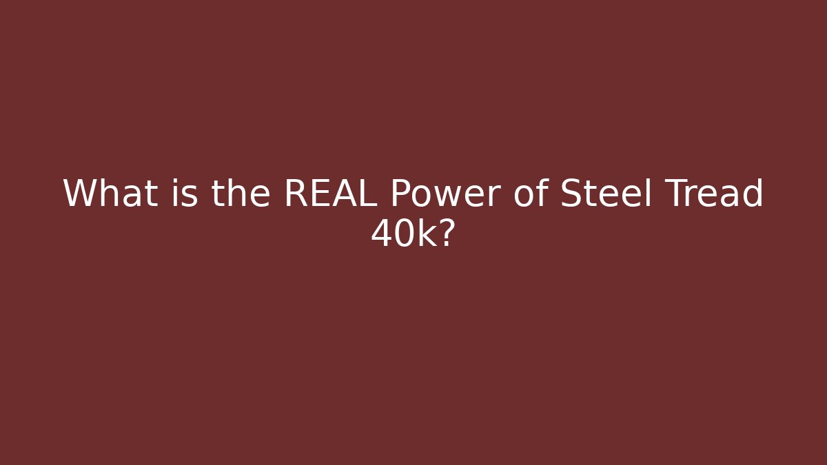 What is the REAL Power of Steel Tread 40k?