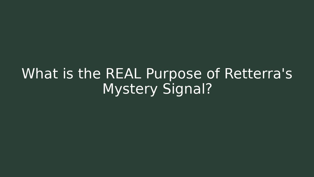 What is the REAL Purpose of Retterra's Mystery Signal?