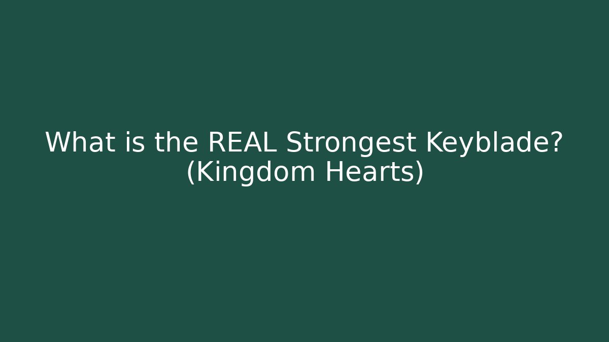 What is the REAL Strongest Keyblade? (Kingdom Hearts)