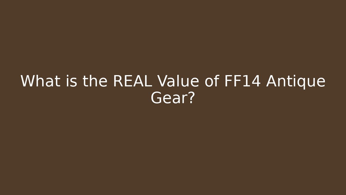What is the REAL Value of FF14 Antique Gear?