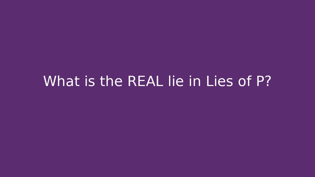 What is the REAL lie in Lies of P?