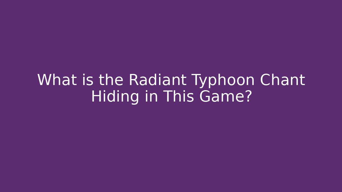 What is the Radiant Typhoon Chant Hiding in This Game?