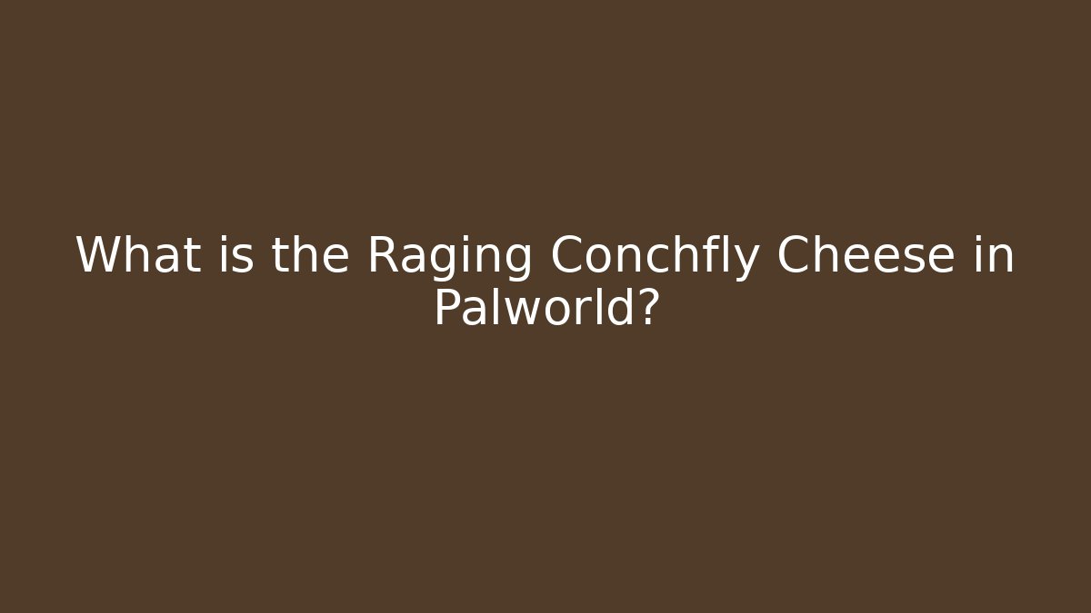 What is the Raging Conchfly Cheese in Palworld?