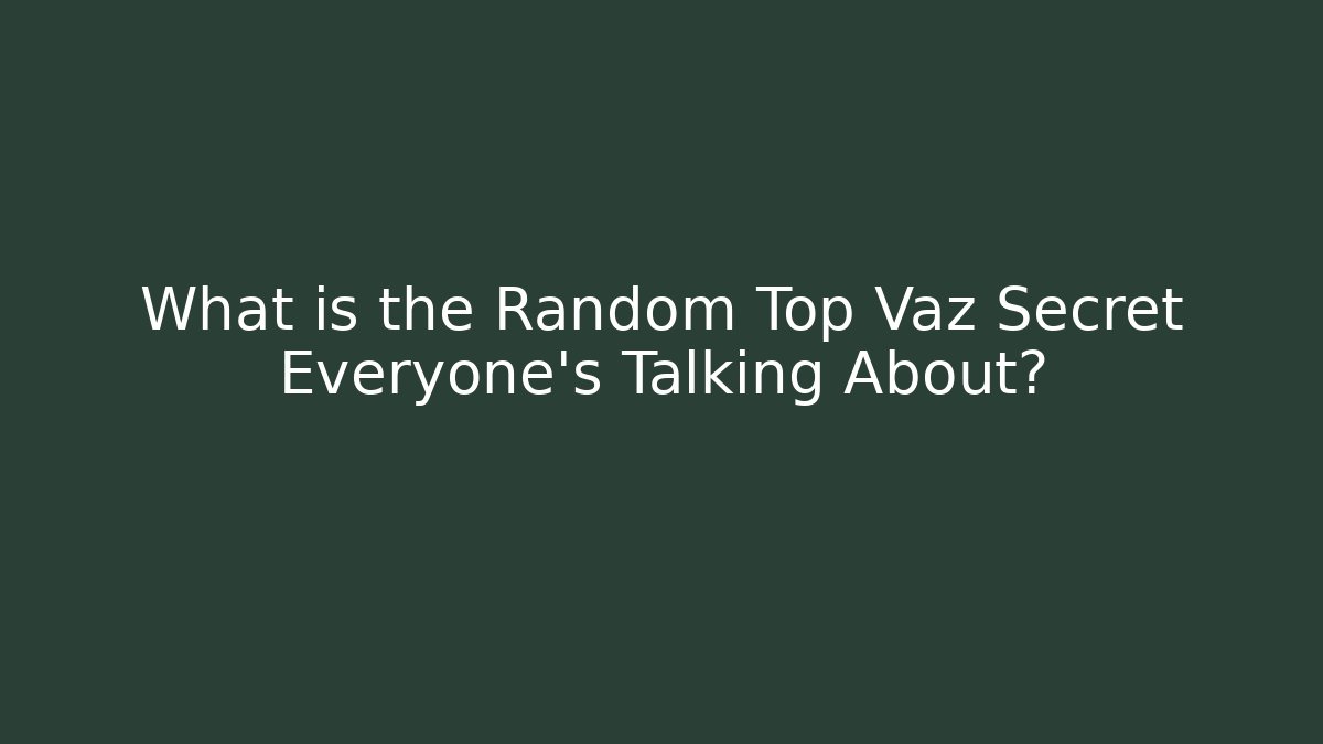 What is the Random Top Vaz Secret Everyone’s Talking About?