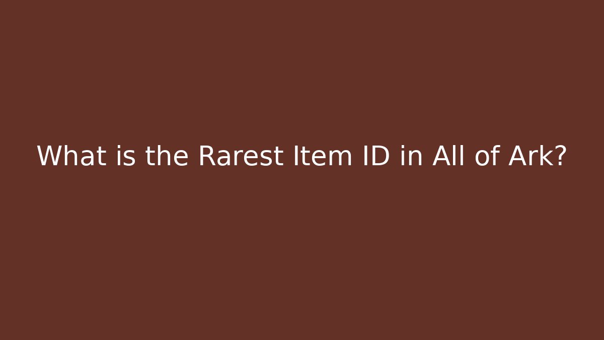 What is the Rarest Item ID in All of Ark?