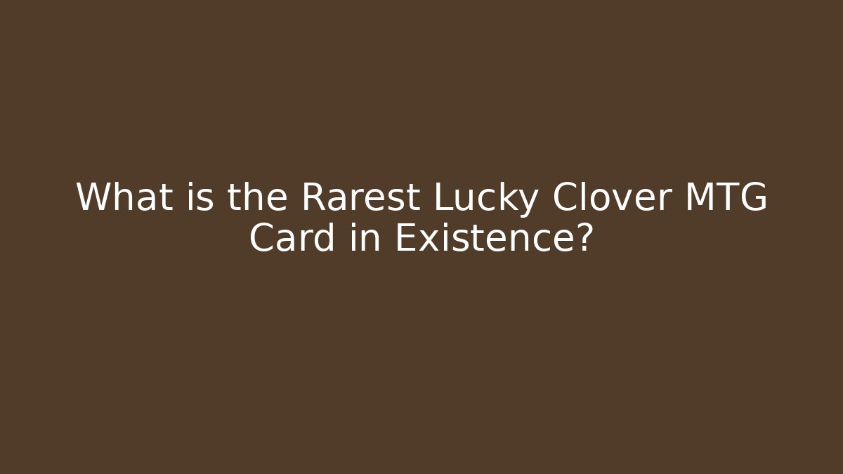 What is the Rarest Lucky Clover MTG Card in Existence?