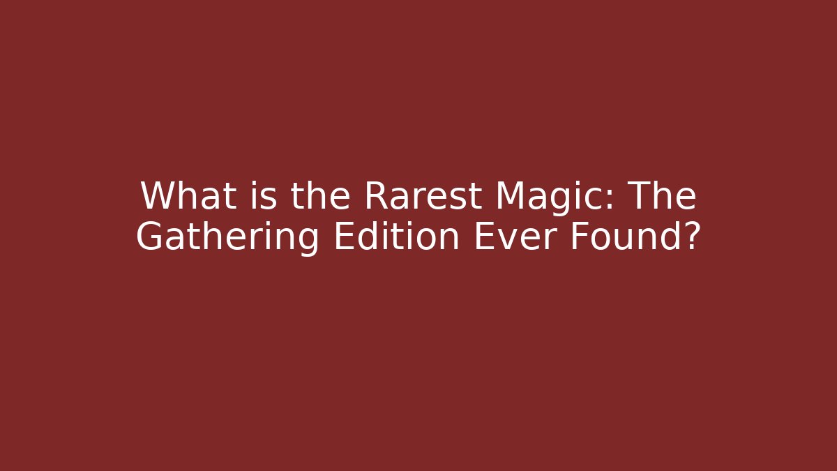 What is the Rarest Magic: The Gathering Edition Ever Found? - Create More Assets