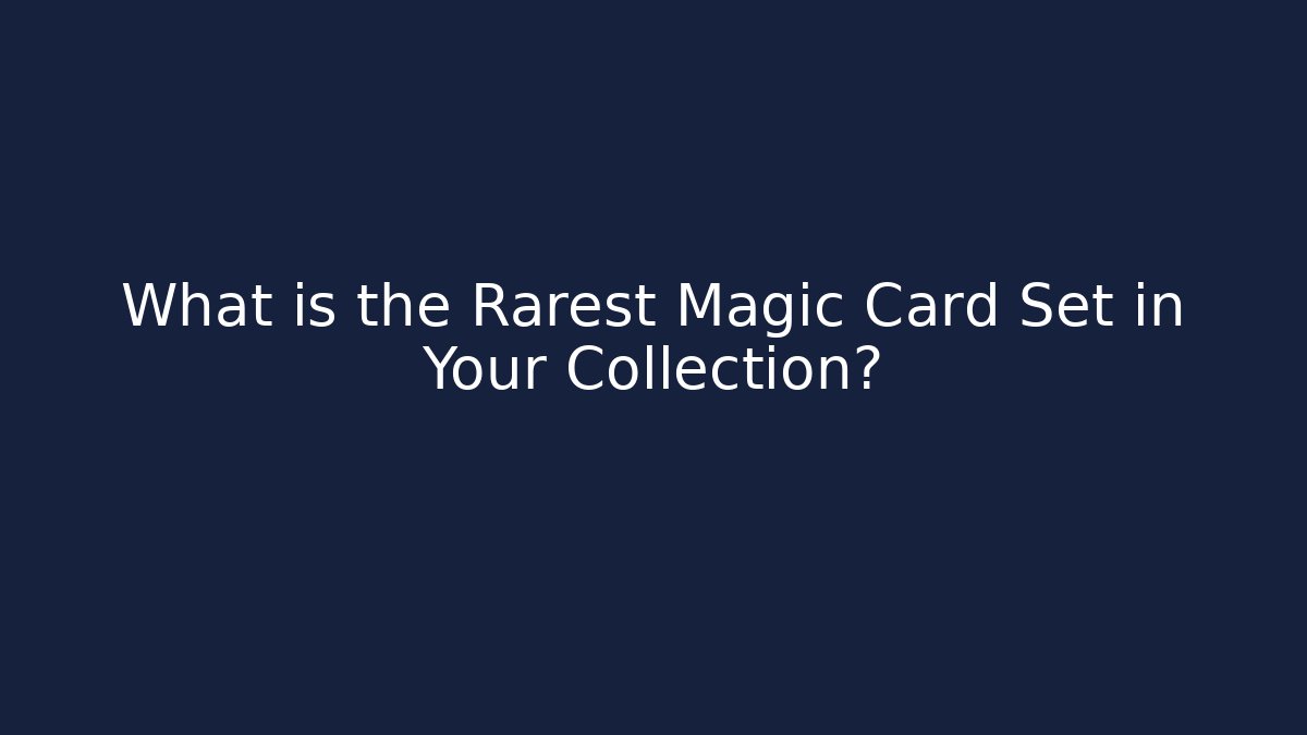 What is the Rarest Magic Card Set in Your Collection?