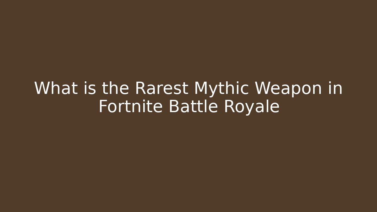 What is the Rarest Mythic Weapon in Fortnite Battle Royale