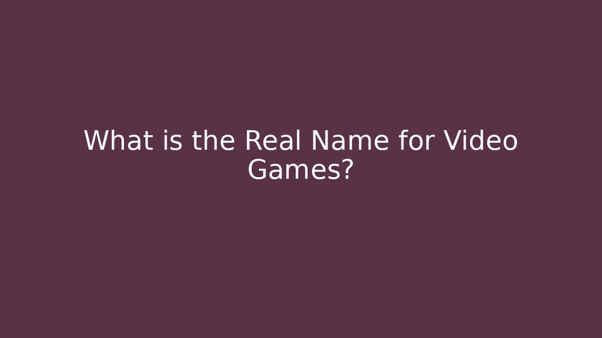 What is the Real Name for Video Games?