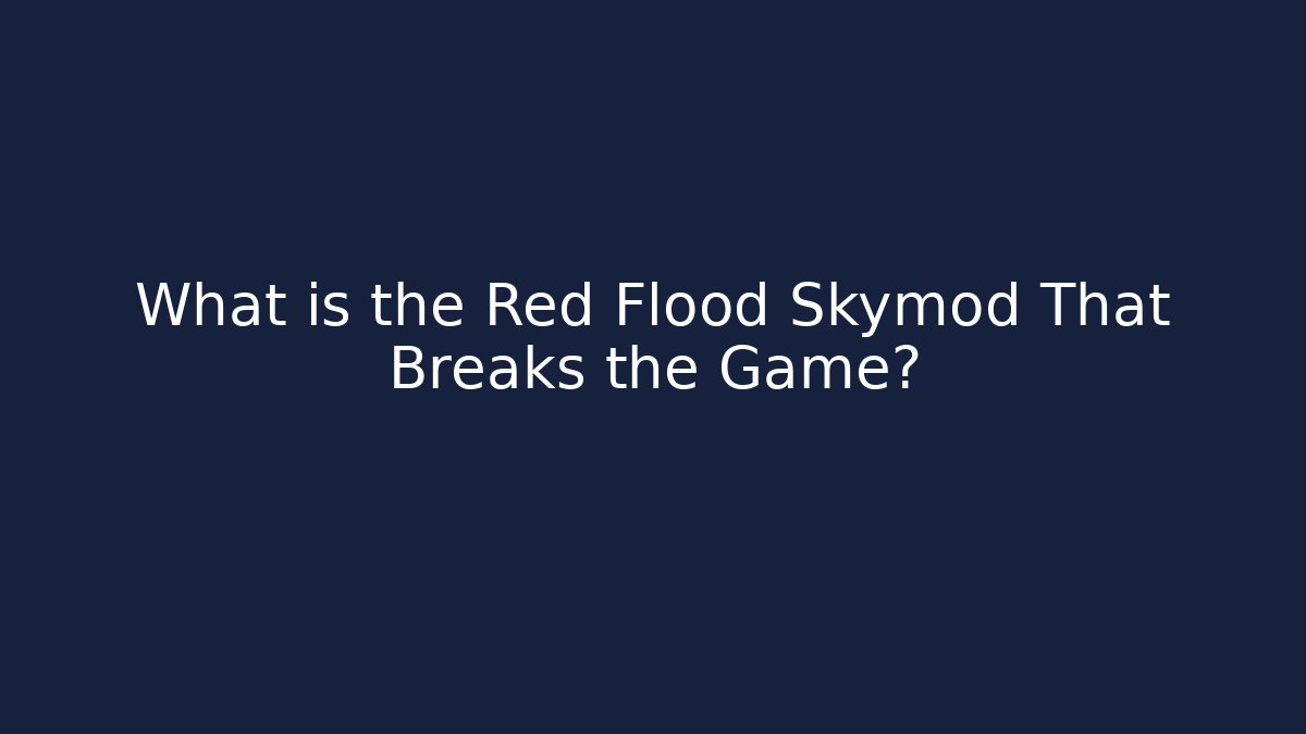 What is the Red Flood Skymod That Breaks the Game? - Create More Assets