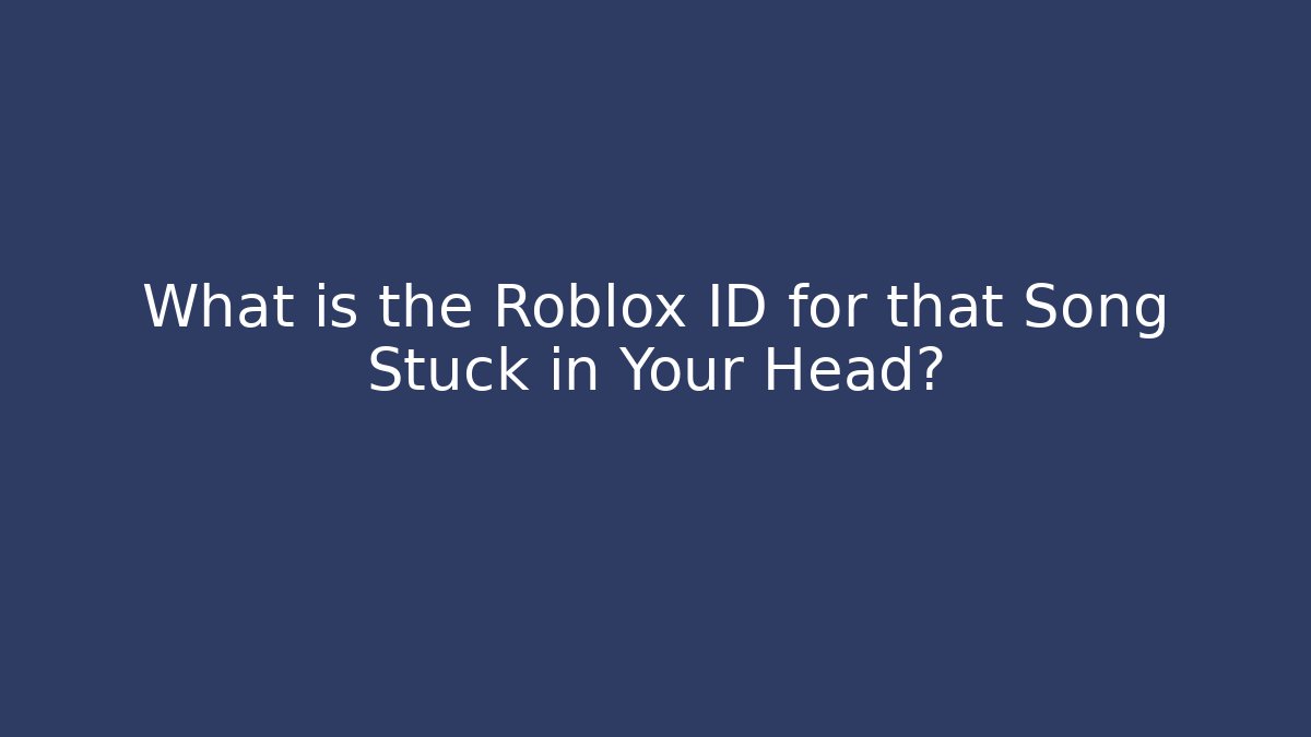 What is the Roblox ID for that Song Stuck in Your Head?