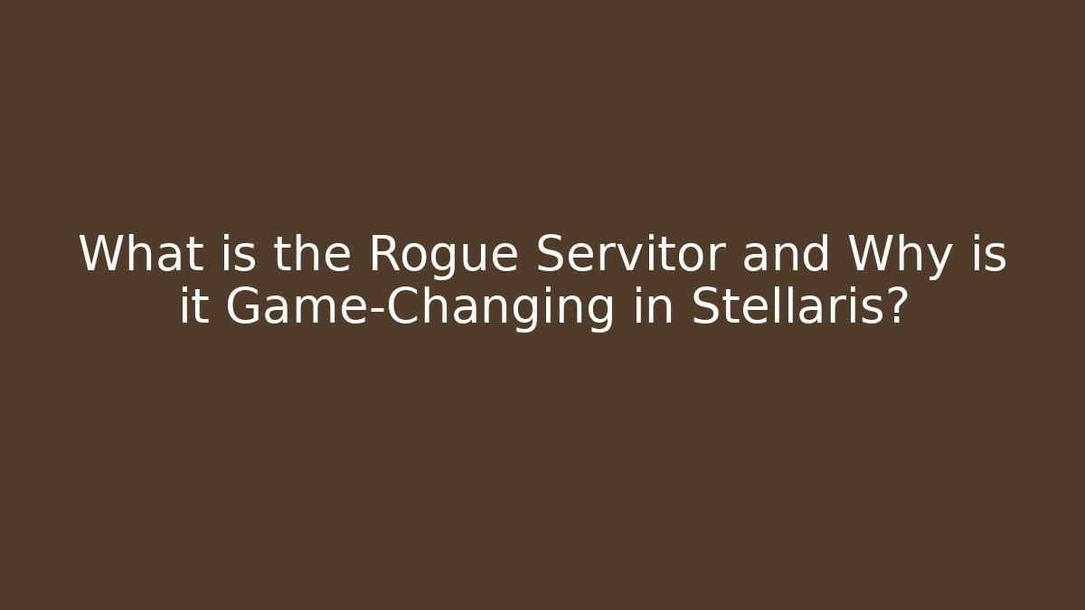 What is the Rogue Servitor and Why is it Game-Changing in Stellaris?