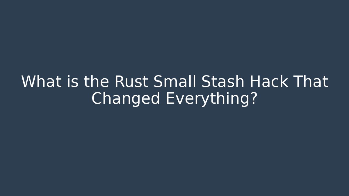 What is the Rust Small Stash Hack That Changed Everything? - Create More Assets