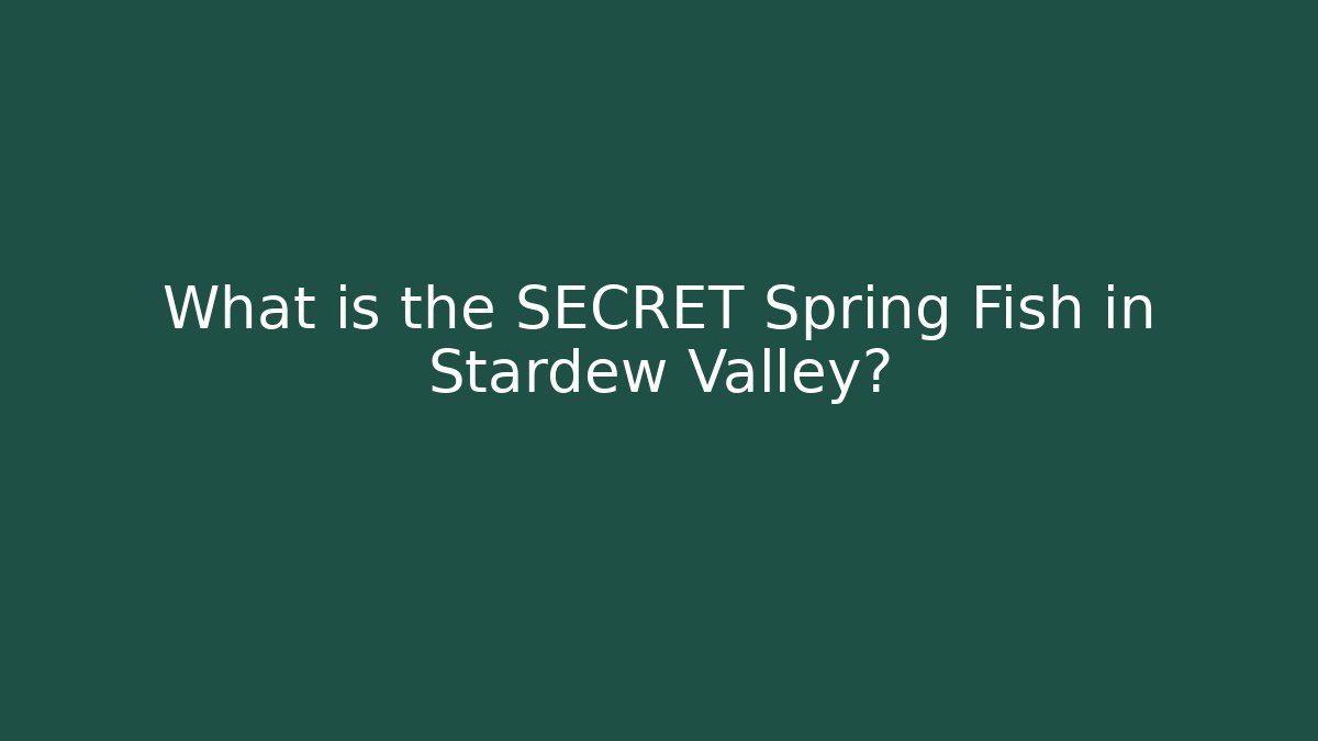 What is the SECRET Spring Fish in Stardew Valley?