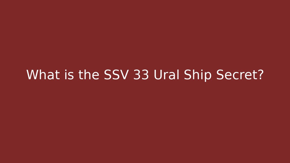 What is the SSV 33 Ural Ship Secret?