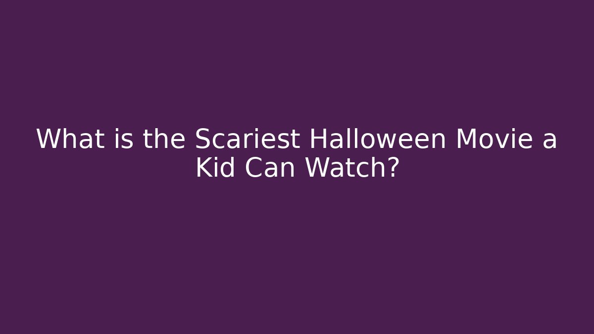 What is the Scariest Halloween Movie a Kid Can Watch?