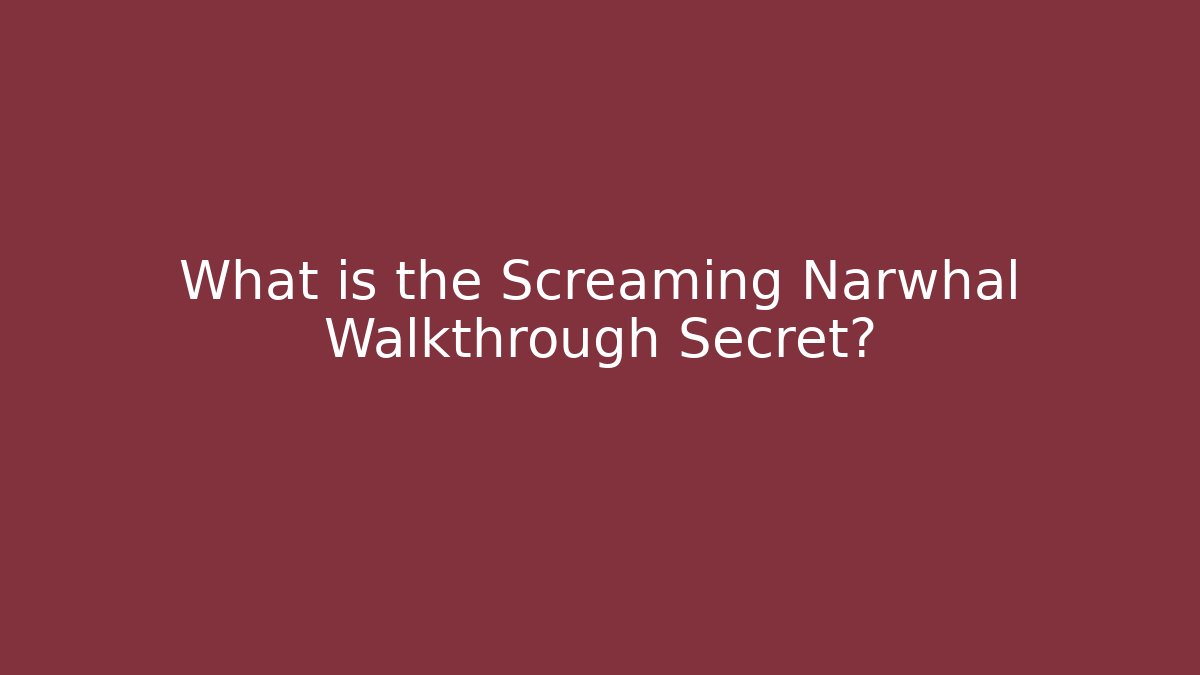 What is the Screaming Narwhal Walkthrough Secret?
