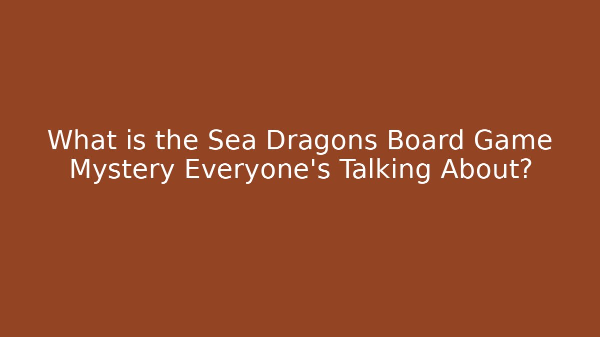 What is the Sea Dragons Board Game Mystery Everyone's Talking About?