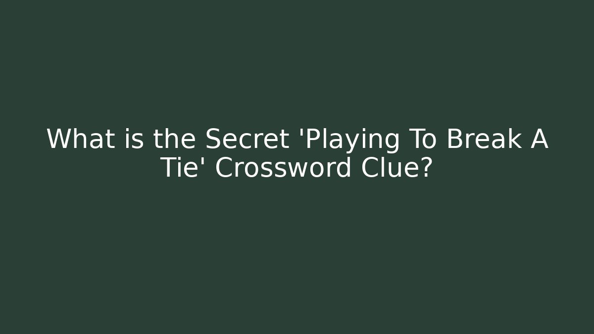 What is the Secret 'Playing To Break A Tie' Crossword Clue?