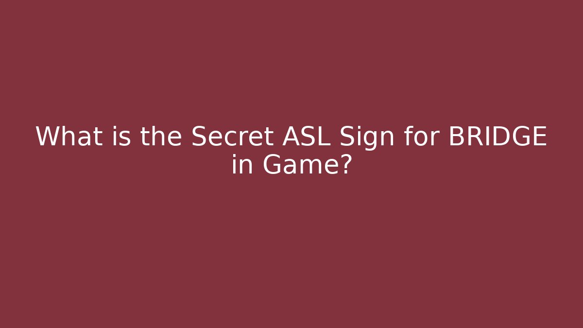 What is the Secret ASL Sign for BRIDGE in Game?