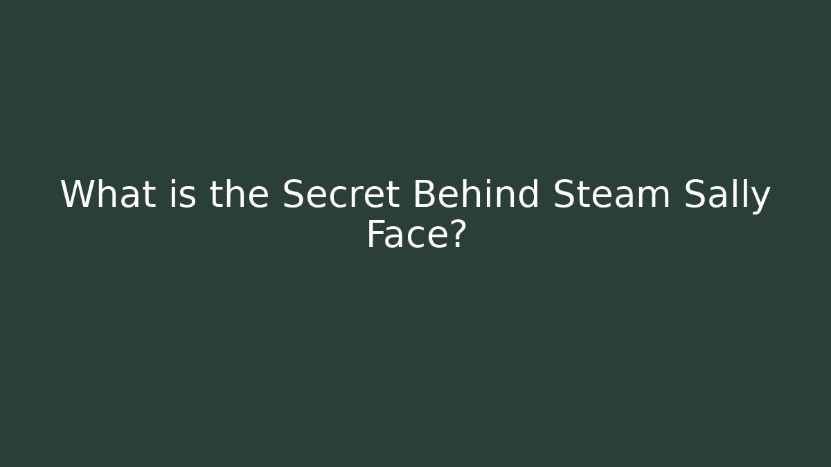 What is the Secret Behind Steam Sally Face?