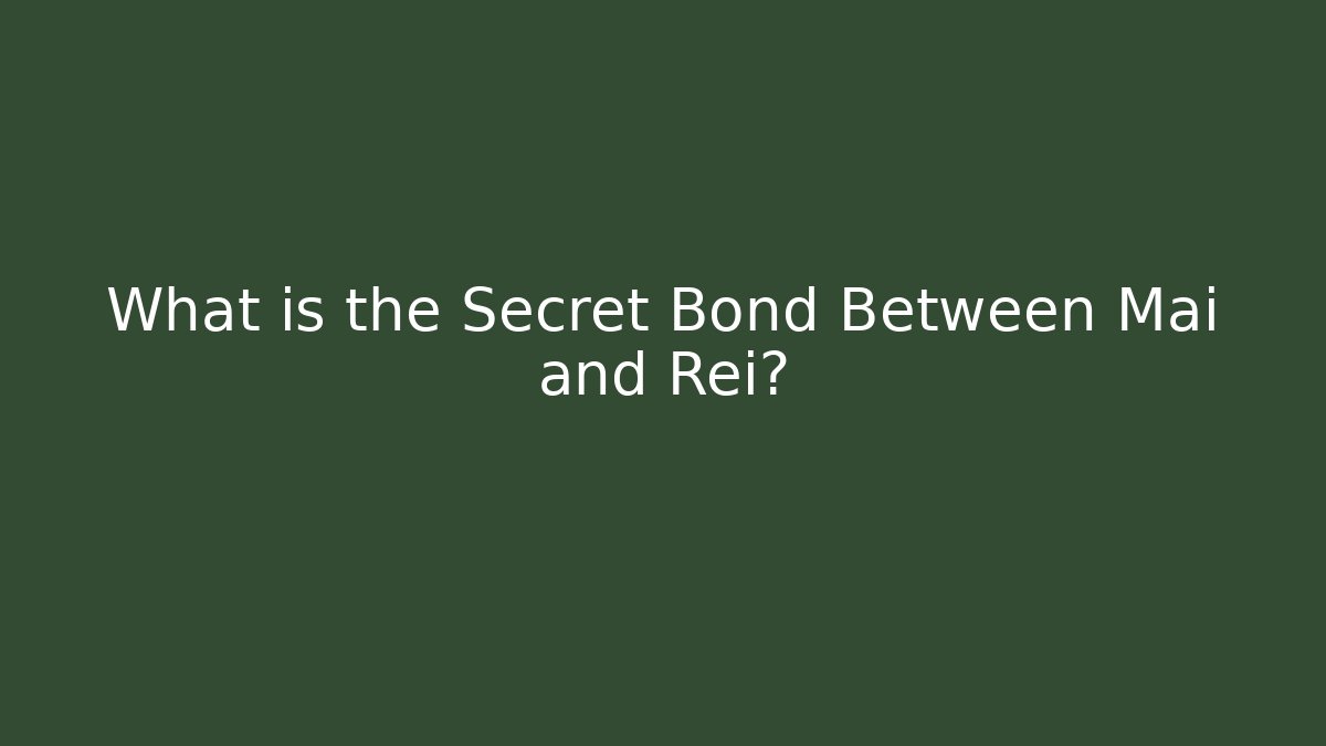 What is the Secret Bond Between Mai and Rei?