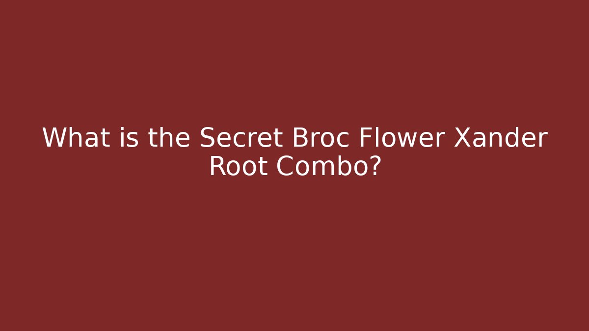 What is the Secret Broc Flower Xander Root Combo?