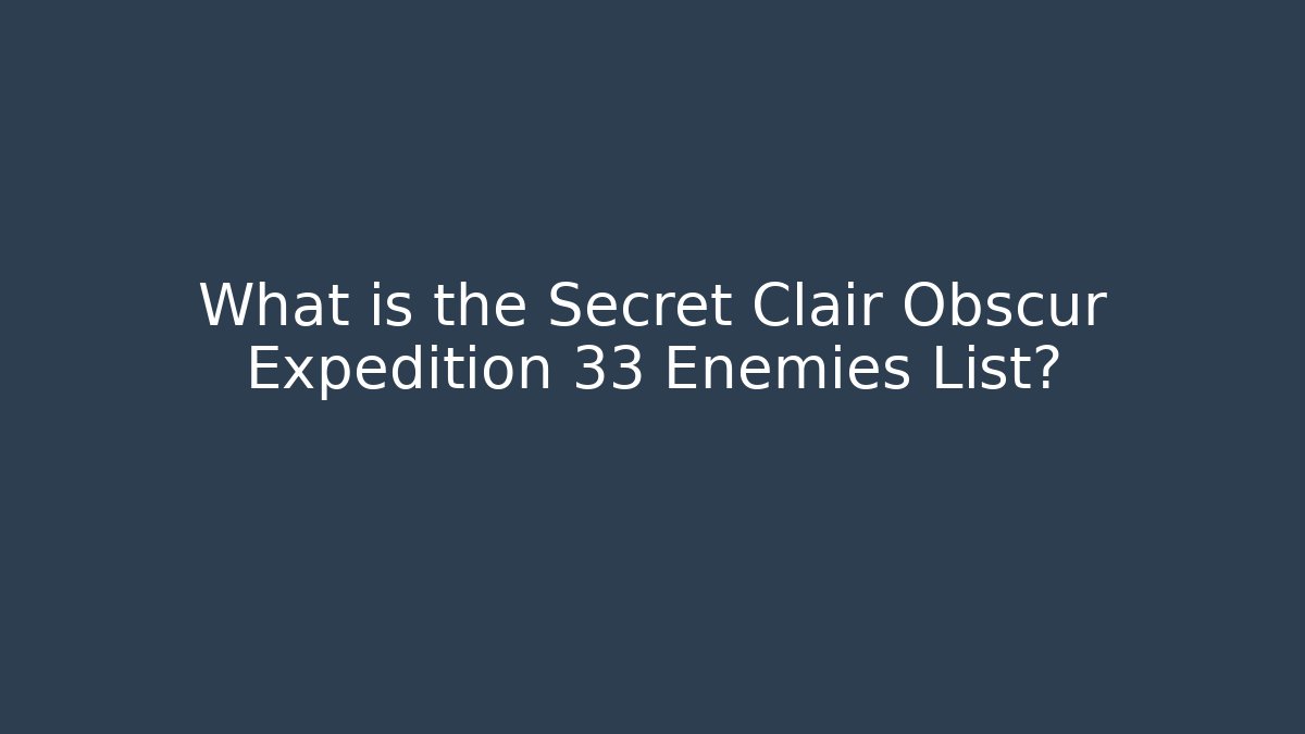 What is the Secret Clair Obscur Expedition 33 Enemies List?