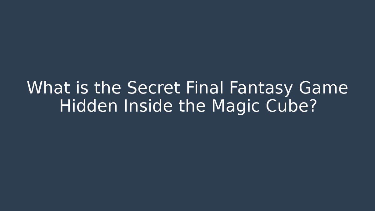 What is the Secret Final Fantasy Game Hidden Inside the Magic Cube?