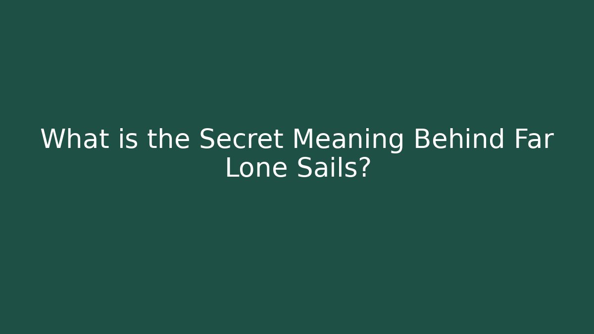 What is the Secret Meaning Behind Far Lone Sails? - Create More Assets
