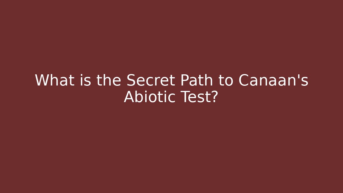 What is the Secret Path to Canaan's Abiotic Test?
