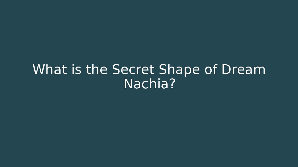What is the Secret Shape of Dream Nachia?