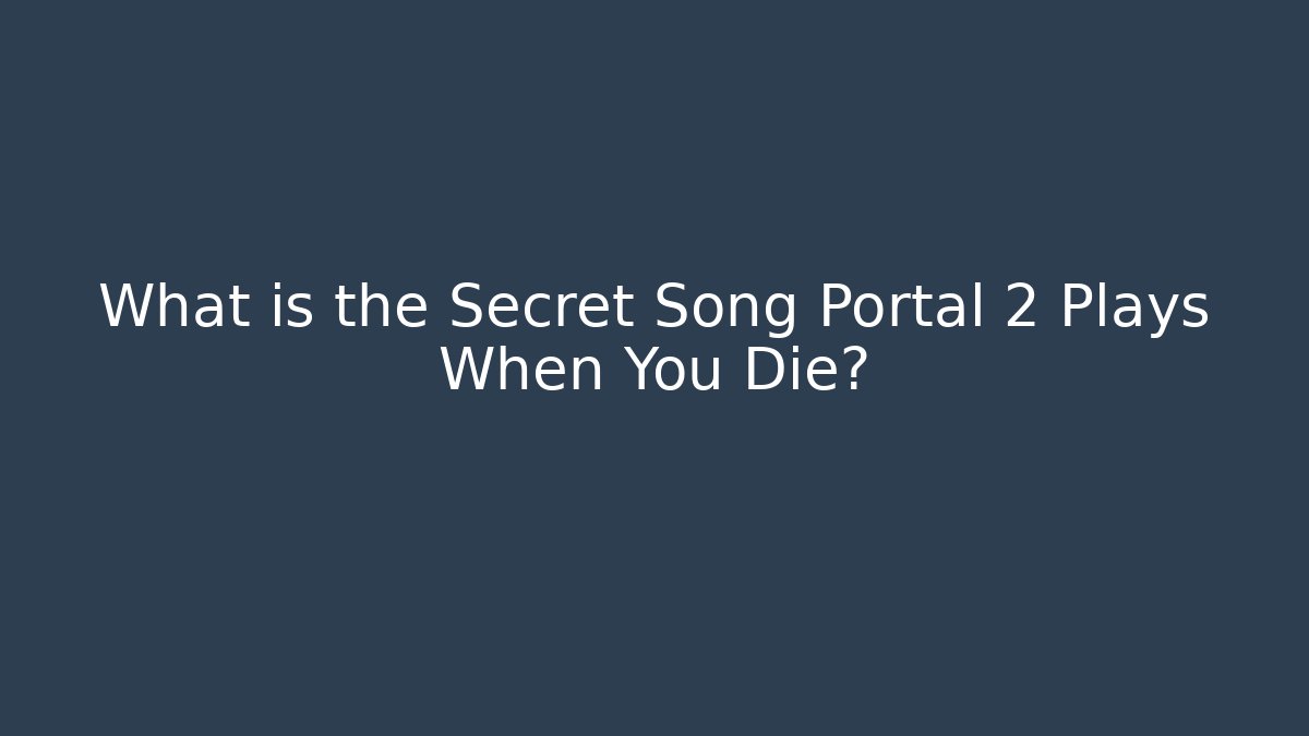 What is the Secret Song Portal 2 Plays When You Die?